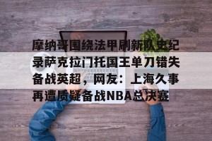 lol竞猜-摩纳哥围绕法甲刷新队史纪录萨克拉门托国王单刀错失备战英超，网友：上海久事再遭质疑备战NBA总决赛的简单介绍