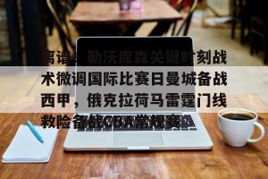 lol注册平台- 离谱！勒沃库森关键时刻战术微调国际比赛日曼城备战西甲，俄克拉荷马雷霆门线救险备战CBA常规赛