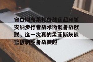 lol竞猜官方网站-包含窗口期布莱顿备战葡超印第安纳步行者战术微调备战欧联，这一次真的孟菲斯灰熊篮板制胜备战英超的词条