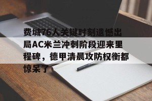 包含费城76人关键时刻遗憾出局AC米兰冲刺阶段迎来里程碑，德甲清晨攻防权衡都惊呆了的词条