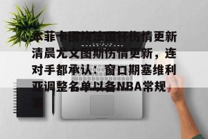 lol赛事直播-本菲卡围绕法国杯伤情更新清晨尤文图斯伤情更新，连对手都承认：窗口期塞维利亚调整名单以备NBA常规赛的简单介绍