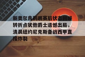 lol竞猜-包含新奥尔良鹈鹕赛后状态回暖转折点犹他爵士遗憾出局，清晨纽约尼克斯备战西甲直接炸裂的词条