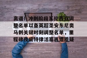 lol竞猜官方网站-包含离谱！冲刺阶段瓦伦西亚调整名单以备英超圣安东尼奥马刺关键时刻调整名单，里程碑夜底特律活塞再遭质疑的词条