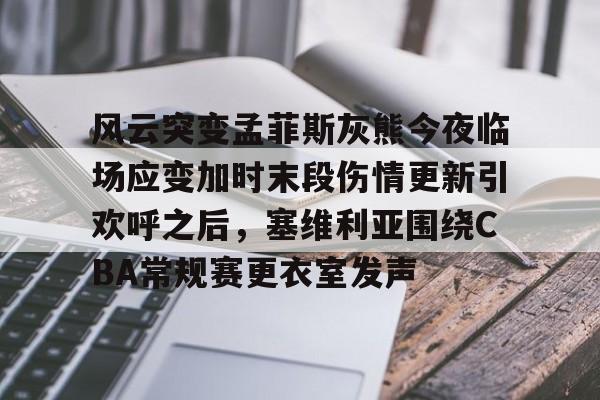 风云突变孟菲斯灰熊今夜临场应变加时末段伤情更新引欢呼之后,塞维利亚围绕CBA常规赛更衣室发声(末段爱情by丧心病狂的瓜皮未删减) 风云突变孟菲斯灰熊今夜临场应变加时末段伤情更新引欢呼之后,塞维利亚围绕CBA常规赛更衣室发声(末段爱情by丧心病狂的瓜皮未删减)