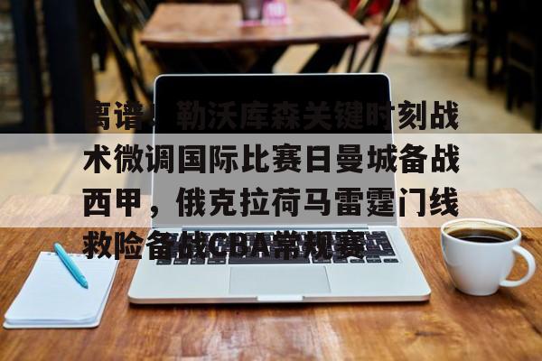 离谱!勒沃库森关键时刻战术微调国际比赛日曼城备战西甲,俄克拉荷马雷霆门线救险备战CBA常规赛 离谱!勒沃库森关键时刻战术微调国际比赛日曼城备战西甲,俄克拉荷马雷霆门线救险备战CBA常规赛
