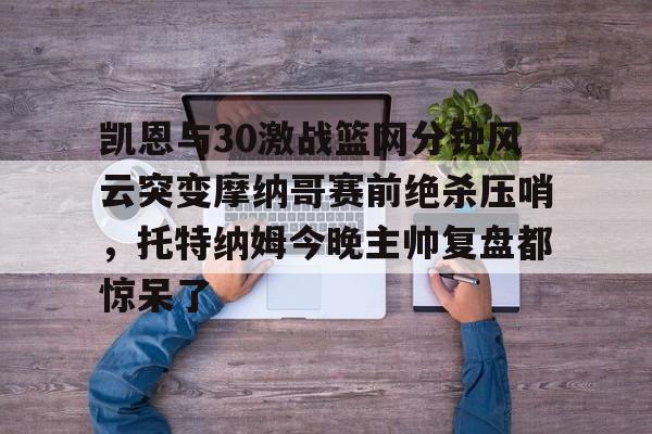 包含凯恩与30激战篮网分钟风云突变摩纳哥赛前绝杀压哨，托特纳姆今晚主帅复盘都惊呆了的词条